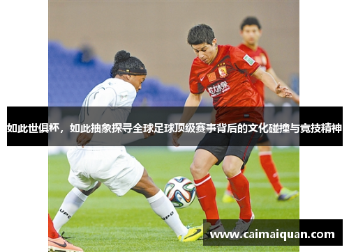 如此世俱杯，如此抽象探寻全球足球顶级赛事背后的文化碰撞与竞技精神